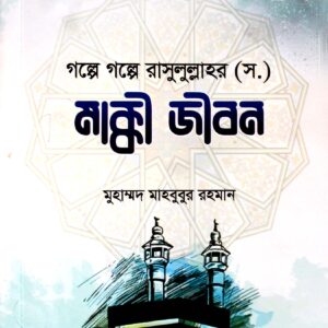 গল্পে গল্পে রাসূলুল্লাহ (সা.) - মহানবীর জীবনী (মাক্কী জীবন)